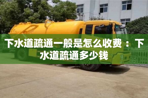 北京下水道疏通一般是怎么收費(fèi) ：下水道疏通多少錢