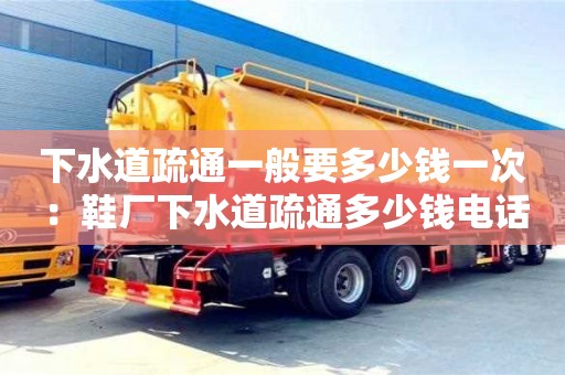 北京下水道疏通一般要多少錢一次 ：鞋廠下水道疏通多少錢電話