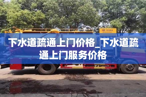 唐山下水道疏通上門價格_下水道疏通上門服務價格