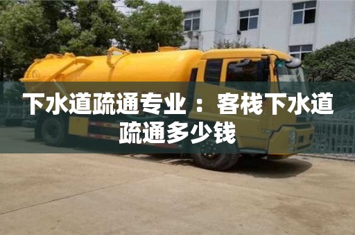 北京下水道疏通專業(yè) ：客棧下水道疏通多少錢