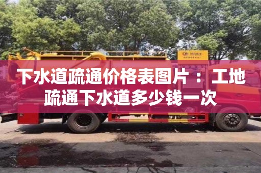 下水道疏通價格表圖片 ：工地疏通下水道多少錢一次