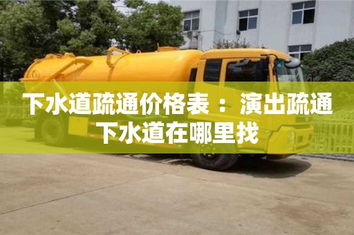 北京下水道疏通價(jià)格表 ：演出疏通下水道在哪里找