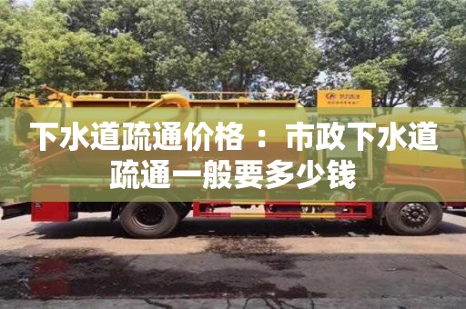 北京下水道疏通價格 ：市政下水道疏通一般要多少錢