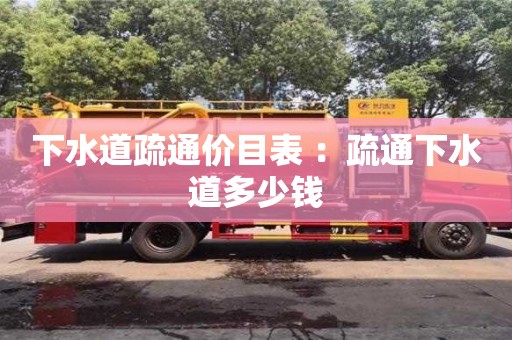 北京下水道疏通價(jià)目表 ：疏通下水道多少錢