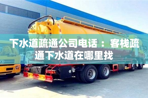 北京下水道疏通公司電話 ：客棧疏通下水道在哪里找