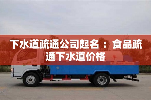下水道疏通公司起名 ：食品疏通下水道價格