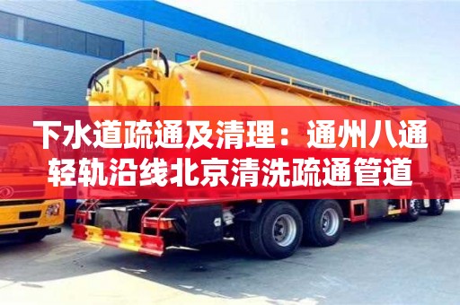 北京下水道疏通及清理：通州八通輕軌沿線北京清洗疏通管道