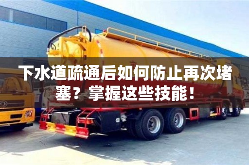 唐山下水道疏通后如何防止再次堵塞？掌握這些技能！