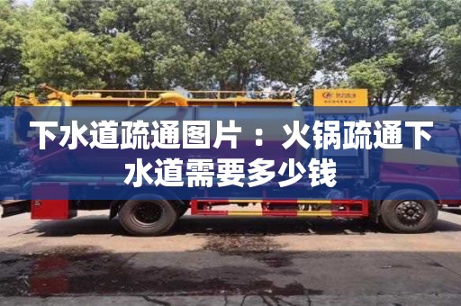 北京下水道疏通圖片 ：火鍋疏通下水道需要多少錢