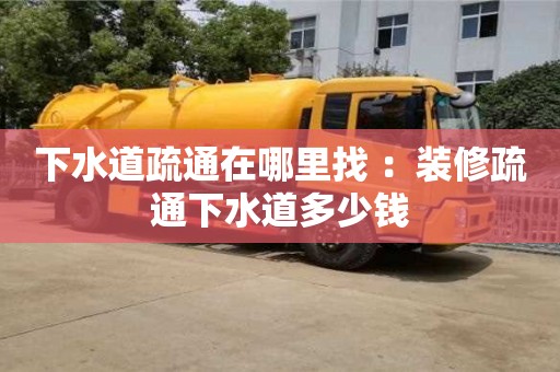 北京下水道疏通在哪里找 ：裝修疏通下水道多少錢
