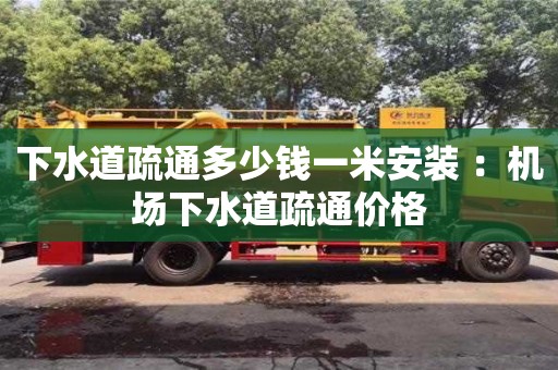 下水道疏通多少錢一米安裝 ：機場下水道疏通價格