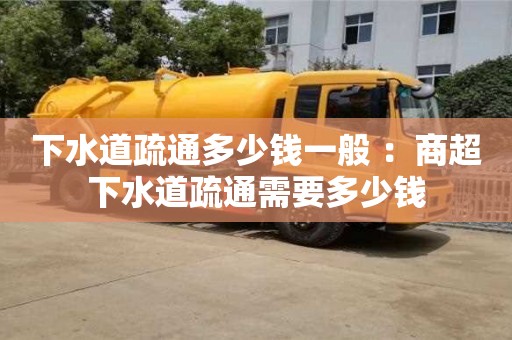 上海下水道疏通多少錢一般 ：商超下水道疏通需要多少錢