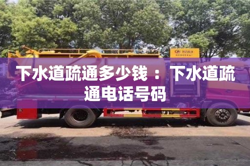 北京下水道疏通多少錢 ：下水道疏通電話號碼
