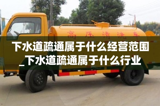 下水道疏通屬于什么經營范圍_下水道疏通屬于什么行業