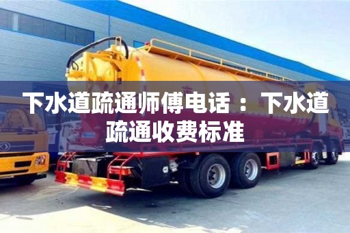 北京下水道疏通師傅電話 ：下水道疏通收費(fèi)標(biāo)準(zhǔn)
