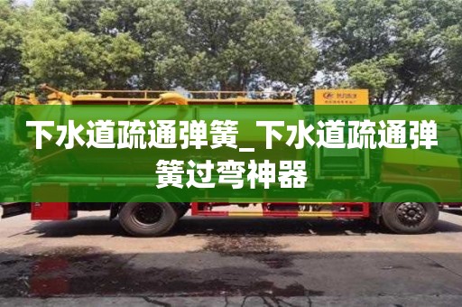 唐山下水道疏通彈簧_下水道疏通彈簧過彎神器