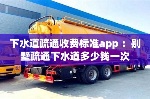 下水道疏通收費標準app ：別墅疏通下水道多少錢一次