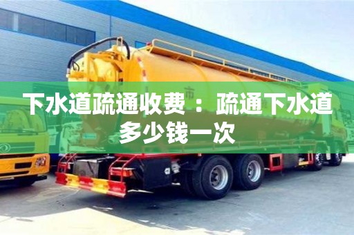 北京下水道疏通收費(fèi) ：疏通下水道多少錢一次