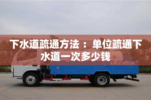 下水道疏通方法 ：單位疏通下水道一次多少錢