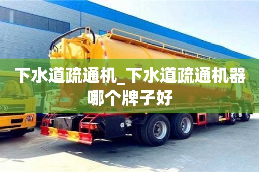 貴陽下水道疏通機_下水道疏通機器哪個牌子好
