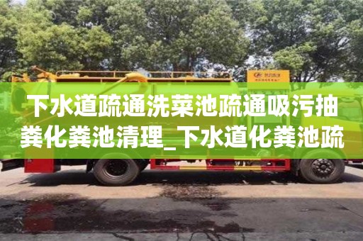 下水道疏通洗菜池疏通吸污抽糞化糞池清理_下水道化糞池疏通一次多少錢