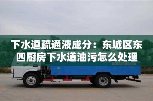 北京下水道疏通液成分：東城區(qū)東四廚房下水道油污怎么處理