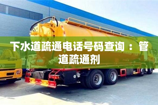 北京下水道疏通電話號碼查詢 ：管道疏通劑