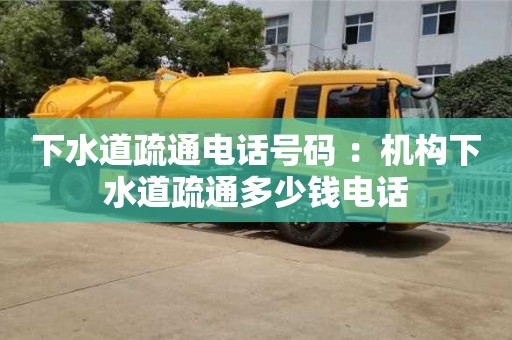 北京下水道疏通電話號碼 ：機構下水道疏通多少錢電話