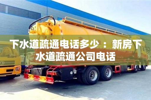 北京下水道疏通電話多少 ：新房下水道疏通公司電話