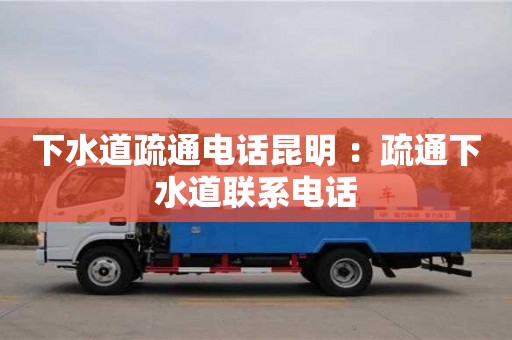 北京下水道疏通電話昆明 ：疏通下水道聯系電話