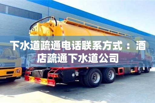 北京下水道疏通電話聯(lián)系方式 ：酒店疏通下水道公司