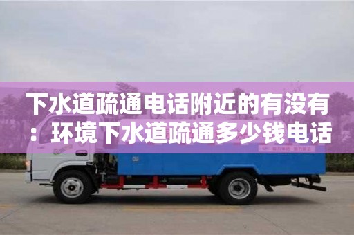 北京下水道疏通電話附近的有沒有 ：環(huán)境下水道疏通多少錢電話