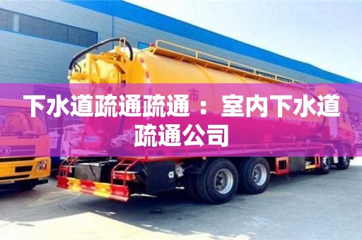 北京下水道疏通疏通 ：室內(nèi)下水道疏通公司