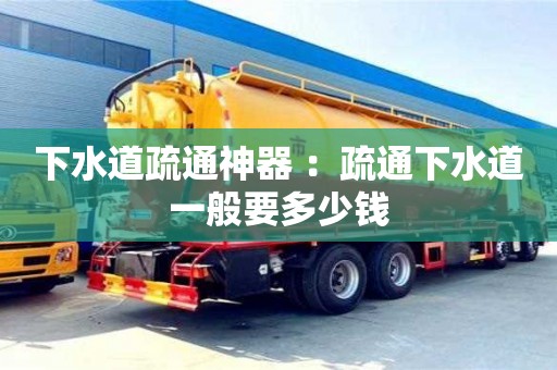 下水道疏通神器 ：疏通下水道一般要多少錢