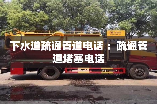 北京下水道疏通管道電話 ：疏通管道堵塞電話