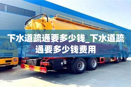 下水道疏通要多少錢_下水道疏通要多少錢費用