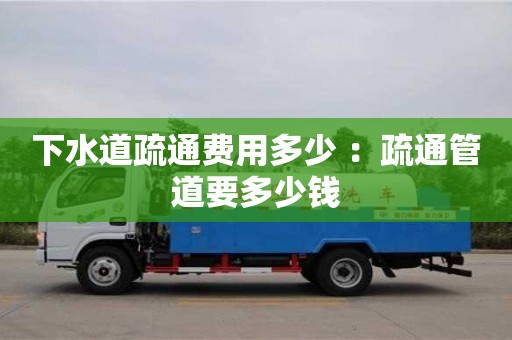 北京下水道疏通費(fèi)用多少 ：疏通管道要多少錢(qián)
