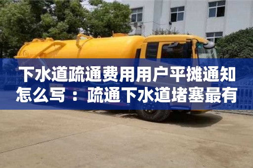 北京下水道疏通費用用戶平攤通知怎么寫 ：疏通下水道堵塞最有效的方法