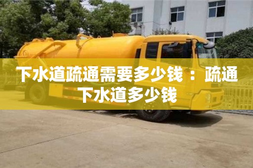 北京下水道疏通需要多少錢 ：疏通下水道多少錢