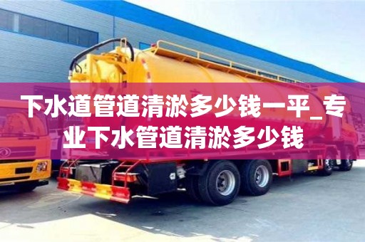 北京下水道管道清淤多少錢一平_專業下水管道清淤多少錢