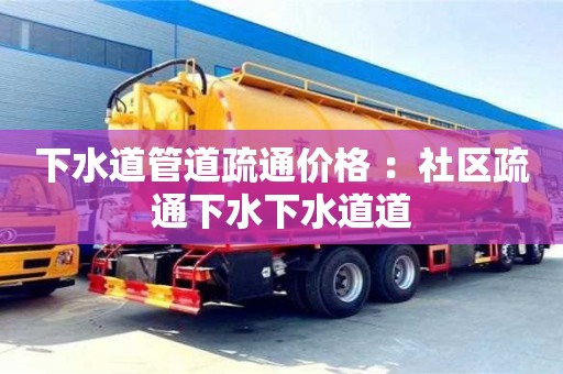 上海下水道管道疏通價格 ：社區疏通下水下水道道