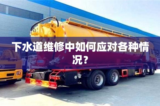 北京下水道維修中如何應(yīng)對各種情況？