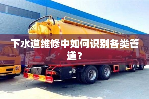 北京下水道維修中如何識別各類管道？
