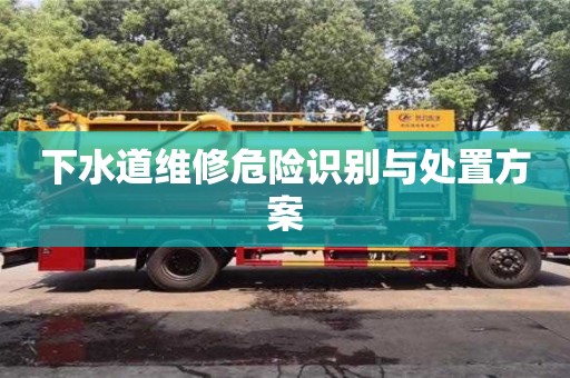 貴陽下水道維修危險識別與處置方案
