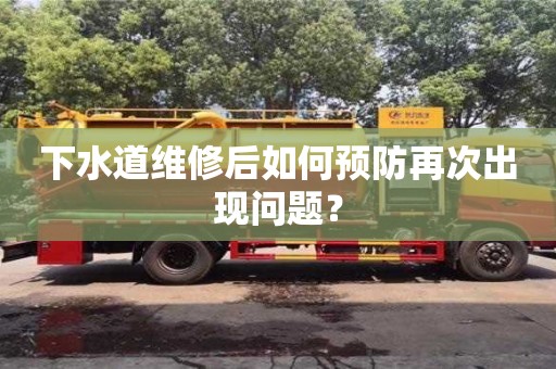 濟南下水道維修后如何預防再次出現(xiàn)問題？