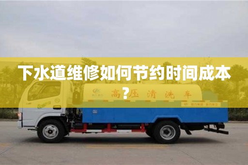 下水道維修如何節(jié)約時間成本? 下水道維修如何節(jié)約時間成本?