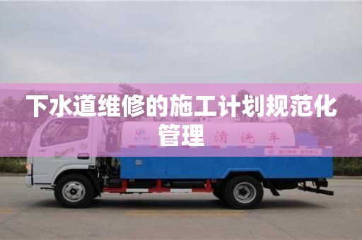 北京下水道維修的施工計(jì)劃規(guī)范化管理
