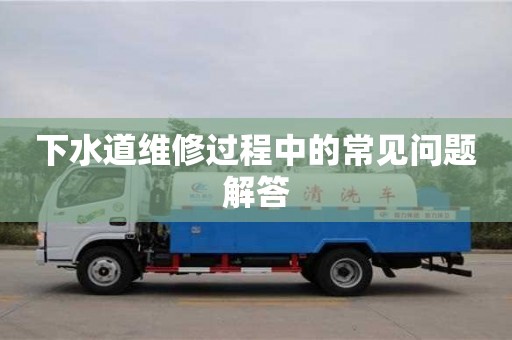 下水道維修過程中的常見問題解答 下水道維修過程中的常見問題解答