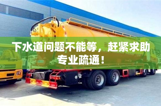 下水道問題不能等，趕緊求助專業(yè)疏通！