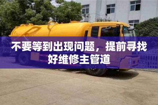 不要等到出現(xiàn)問題,提前尋找好維修主管道 不要等到出現(xiàn)問題,提前尋找好維修主管道